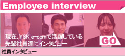 Employee interview ���݁AYsk e-com�Ŋ��􂵂Ă����y�Ј��B�ɃC���^�r���[�@�Ј��C���^�r���[